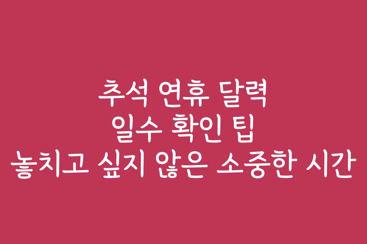 추석 연휴 달력 일수 확인 팁 놓치고 싶지 않은 소중한 시간 추석 연휴 달력 일수 확인 팁 놓치고 싶지 않은 소중한 시간