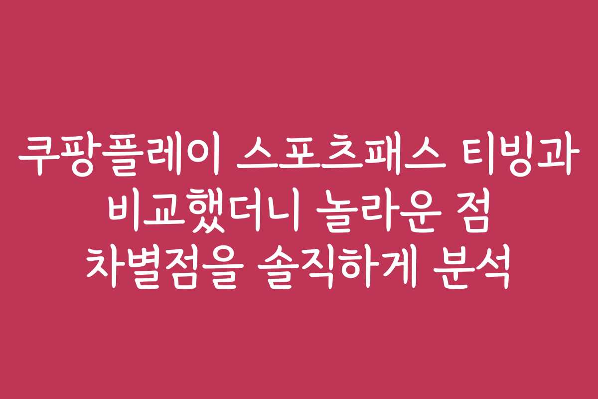 쿠팡플레이 스포츠패스 티빙과 비교했더니 놀라운 점 차별점을 솔직하게 분석 쿠팡플레이 스포츠패스 티빙과 비교했더니 놀라운 점 차별점을 솔직하게 분석