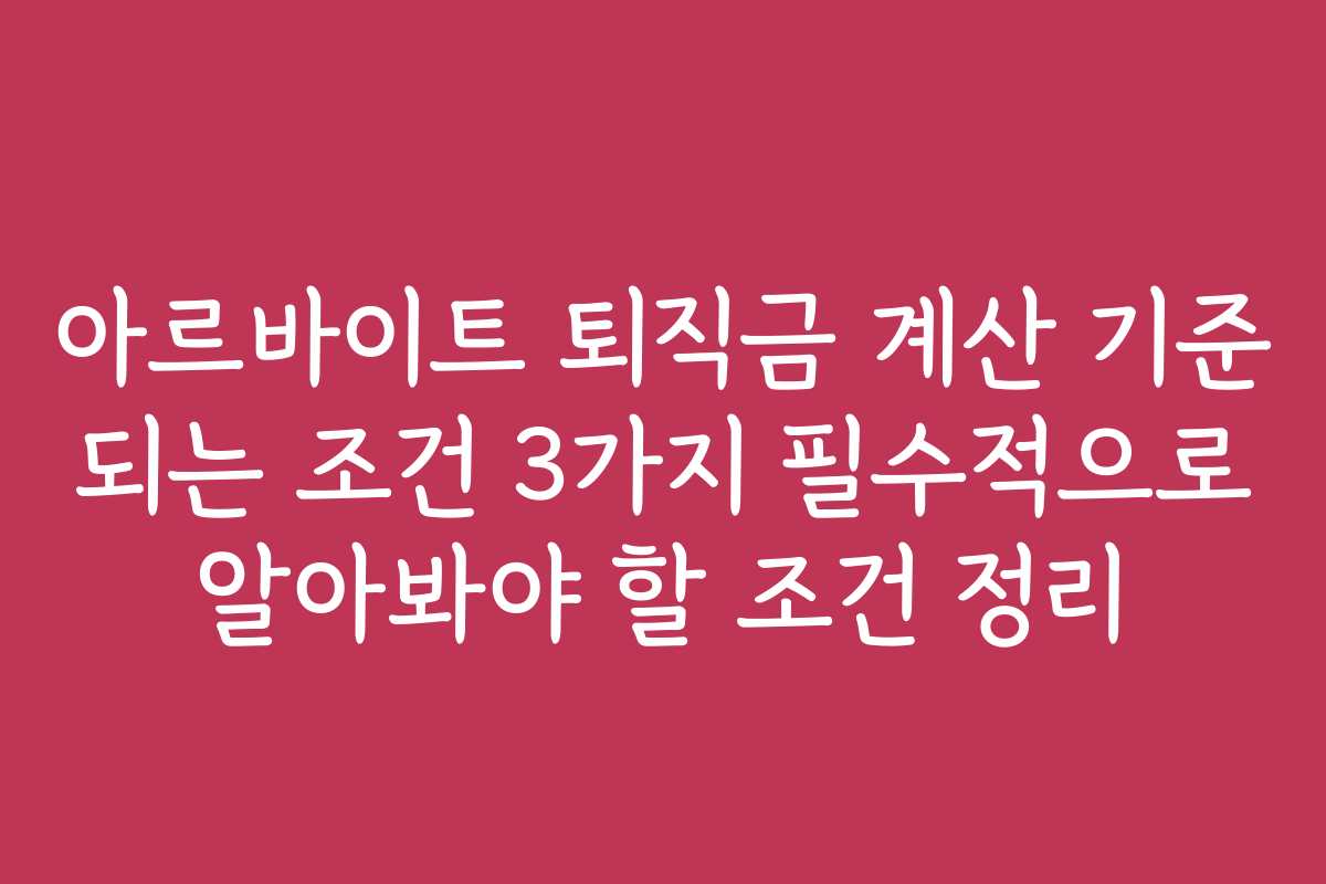 아르바이트 퇴직금 계산 기준 되는 조건 3가지 필수적으로 알아봐야 할 조건 정리 아르바이트 퇴직금 계산 기준 되는 조건 3가지 필수적으로 알아봐야 할 조건 정리