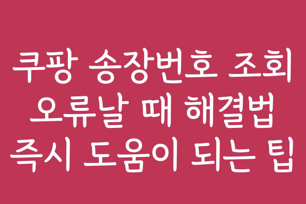 쿠팡 송장번호 조회 오류날 때 해결법 즉시 도움이 되는 팁 쿠팡 송장번호 조회 오류날 때 해결법 즉시 도움이 되는 팁