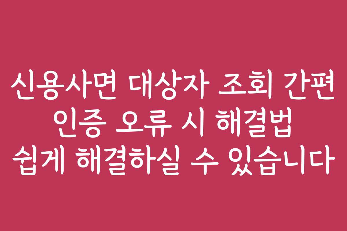 신용사면 대상자 조회 간편 인증 오류 시 해결법 쉽게 해결하실 수 있습니다 신용사면 대상자 조회 간편 인증 오류 시 해결법 쉽게 해결하실 수 있습니다