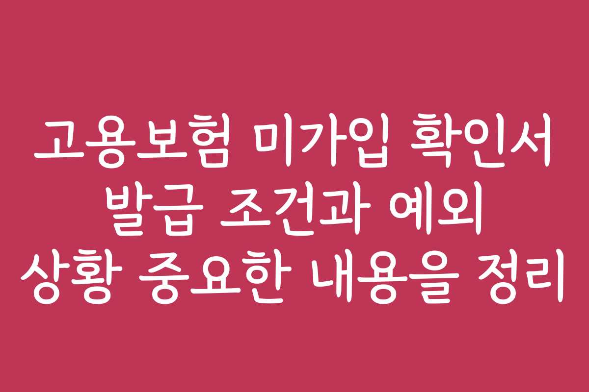 고용보험 미가입 확인서 발급 조건과 예외 상황 중요한 내용을 정리 고용보험 미가입 확인서 발급 조건과 예외 상황 중요한 내용을 정리