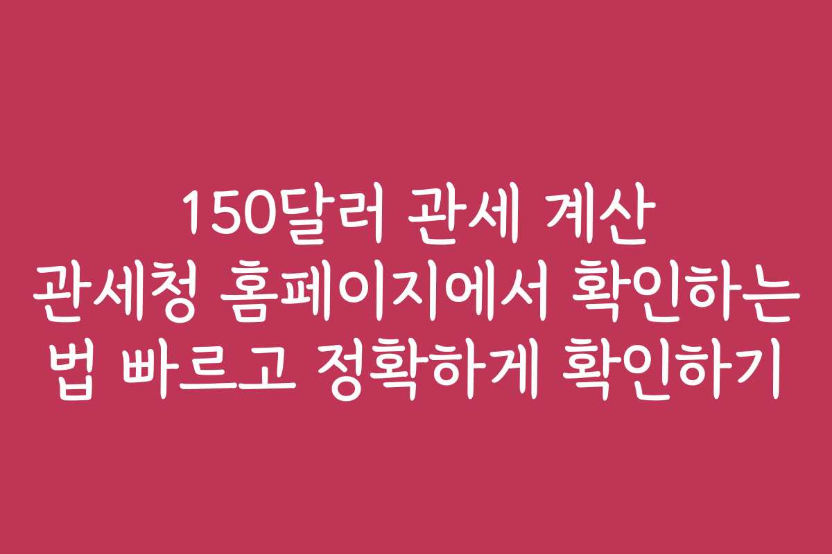 150달러 관세 계산 관세청 홈페이지에서 확인하는 법 빠르고 정확하게 확인하기 150달러 관세 계산 관세청 홈페이지에서 확인하는 법 빠르고 정확하게 확인하기