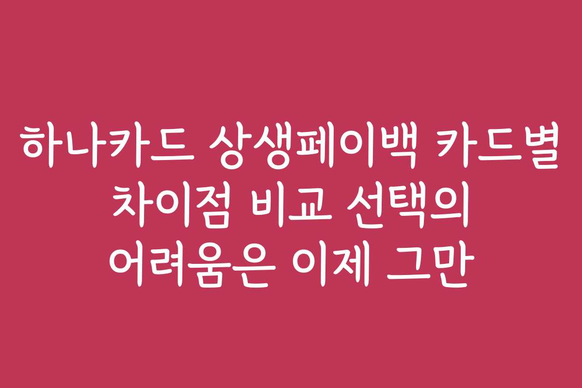 하나카드 상생페이백 카드별 차이점 비교 선택의 어려움은 이제 그만 하나카드 상생페이백 카드별 차이점 비교 선택의 어려움은 이제 그만
