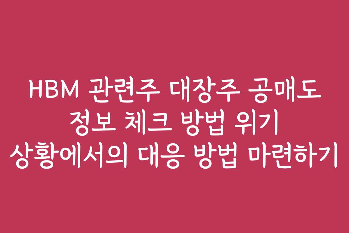 HBM 관련주 대장주 공매도 정보 체크 방법 위기 상황에서의 대응 방법 마련하기 HBM 관련주 대장주 공매도 정보 체크 방법 위기 상황에서의 대응 방법 마련하기