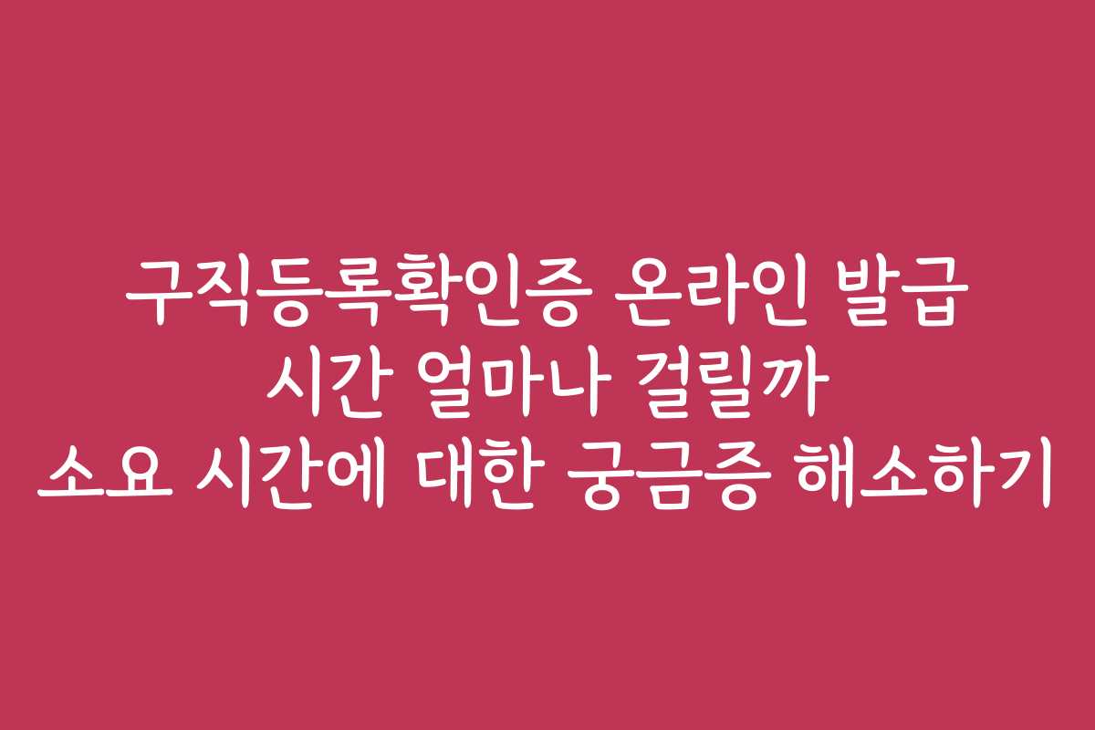 구직등록확인증 온라인 발급 시간 얼마나 걸릴까 소요 시간에 대한 궁금증 해소하기 구직등록확인증 온라인 발급 시간 얼마나 걸릴까 소요 시간에 대한 궁금증 해소하기