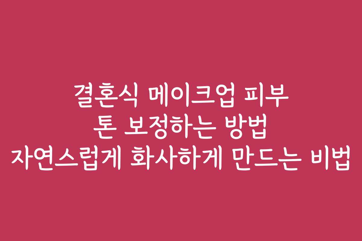 결혼식 메이크업 피부 톤 보정하는 방법 자연스럽게 화사하게 만드는 비법 결혼식 메이크업 피부 톤 보정하는 방법 자연스럽게 화사하게 만드는 비법