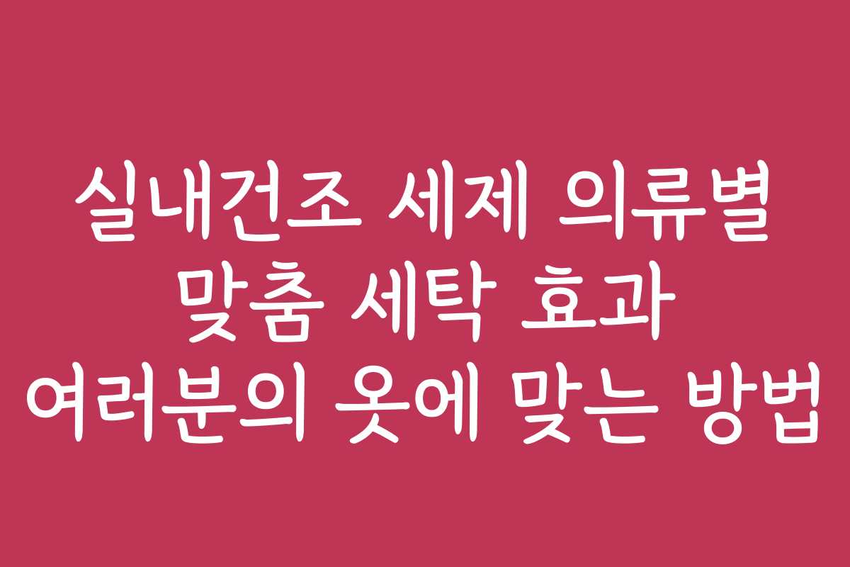 실내건조 세제 의류별 맞춤 세탁 효과 여러분의 옷에 맞는 방법 실내건조 세제 의류별 맞춤 세탁 효과 여러분의 옷에 맞는 방법