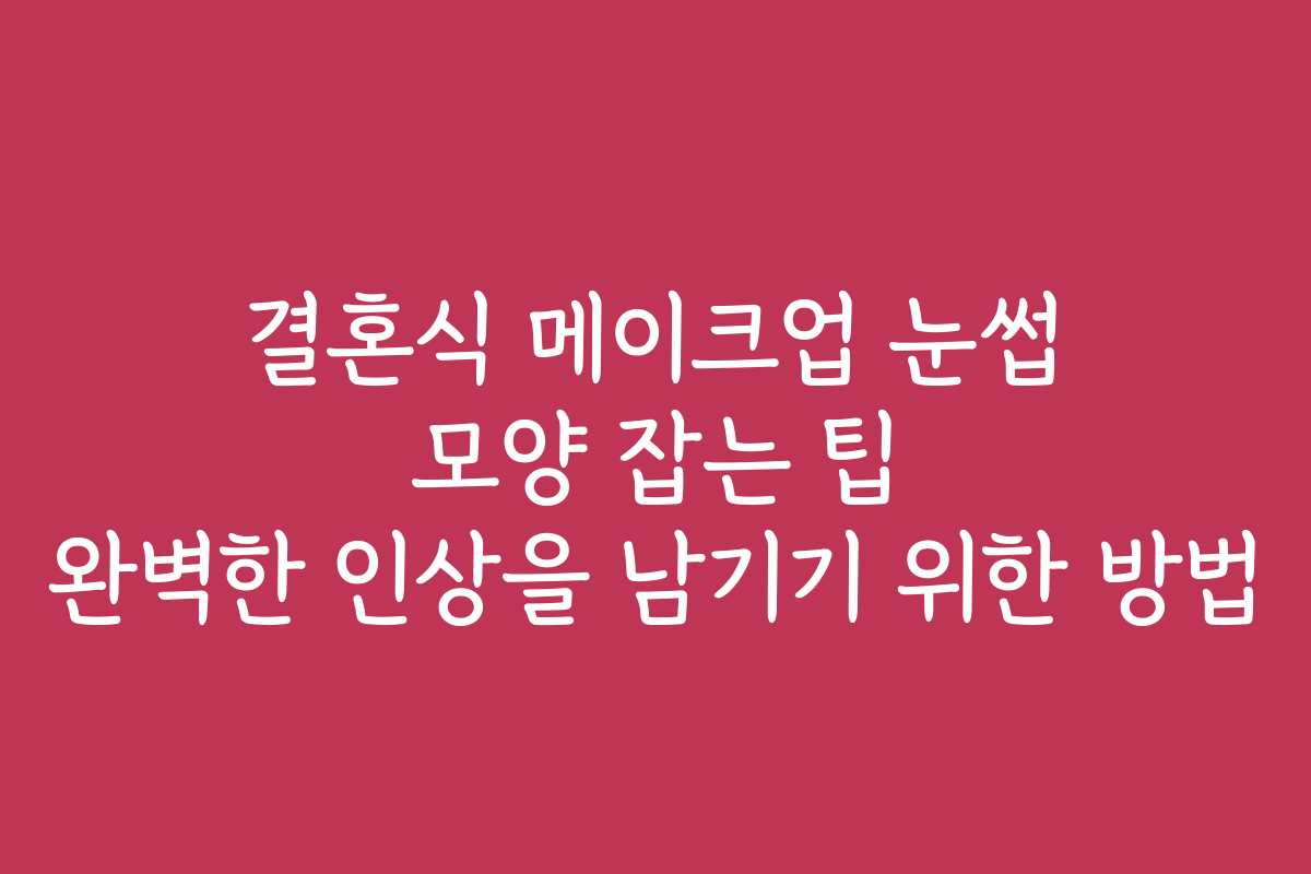 결혼식 메이크업 눈썹 모양 잡는 팁 완벽한 인상을 남기기 위한 방법 결혼식 메이크업 눈썹 모양 잡는 팁 완벽한 인상을 남기기 위한 방법