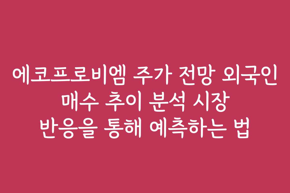 에코프로비엠 주가 전망 외국인 매수 추이 분석 시장 반응을 통해 예측하는 법 에코프로비엠 주가 전망 외국인 매수 추이 분석 시장 반응을 통해 예측하는 법