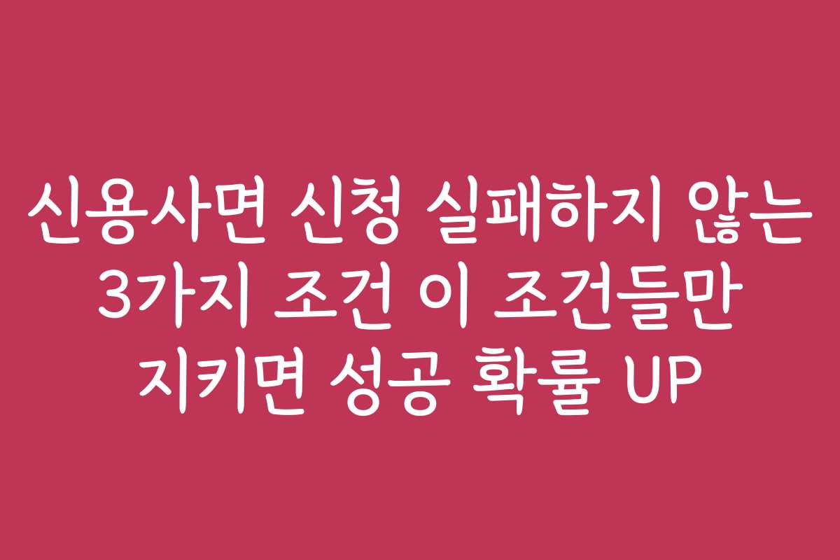 신용사면 신청 실패하지 않는 3가지 조건 이 조건들만 지키면 성공 확률 UP 신용사면 신청 실패하지 않는 3가지 조건 이 조건들만 지키면 성공 확률 UP