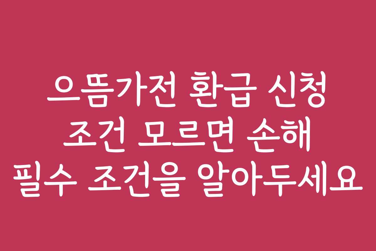 으뜸가전 환급 신청 조건 모르면 손해 필수 조건을 알아두세요 으뜸가전 환급 신청 조건 모르면 손해 필수 조건을 알아두세요
