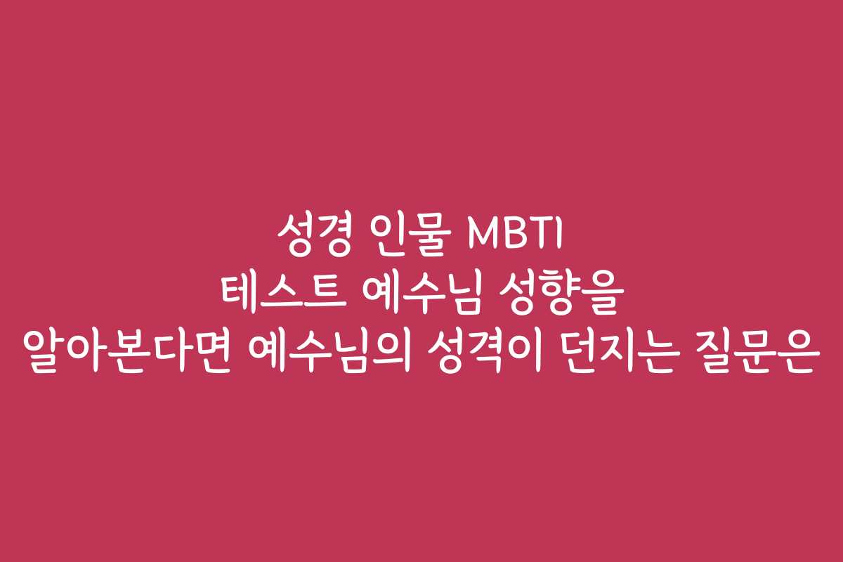 성경 인물 MBTI 테스트 예수님 성향을 알아본다면 예수님의 성격이 던지는 질문은 성경 인물 MBTI 테스트 예수님 성향을 알아본다면 예수님의 성격이 던지는 질문은