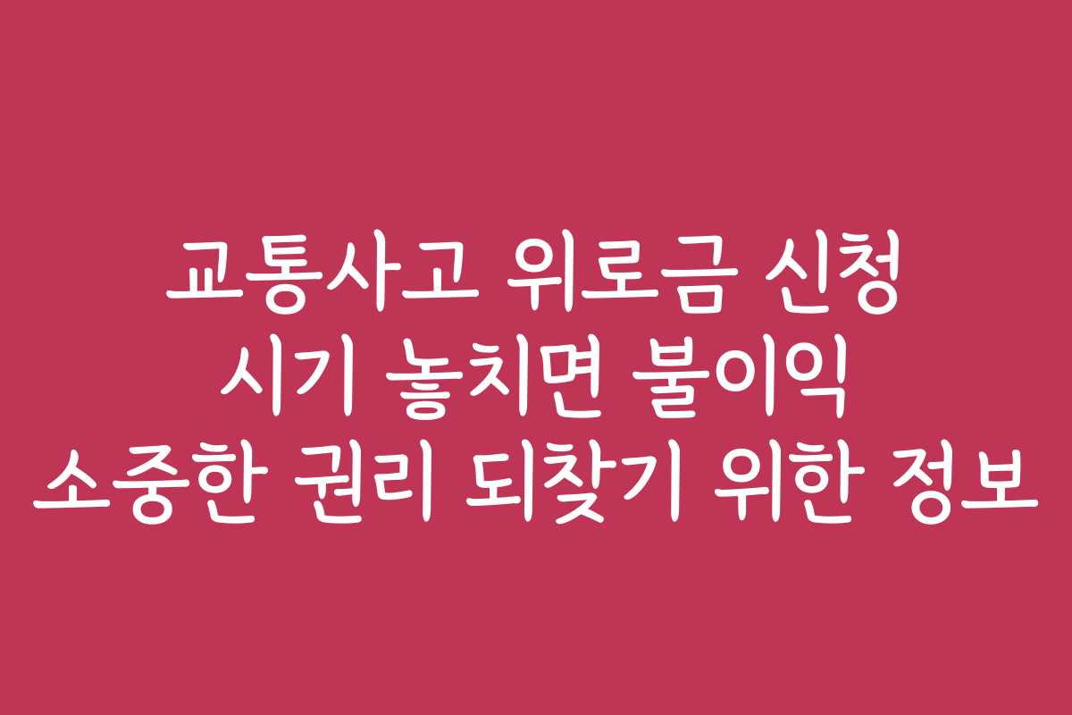 교통사고 위로금 신청 시기 놓치면 불이익 소중한 권리 되찾기 위한 정보 교통사고 위로금 신청 시기 놓치면 불이익 소중한 권리 되찾기 위한 정보