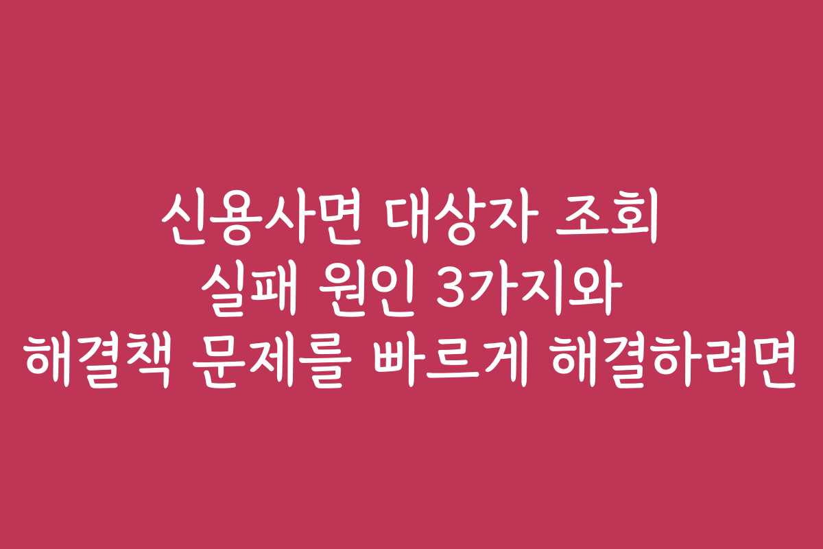 신용사면 대상자 조회 실패 원인 3가지와 해결책 문제를 빠르게 해결하려면 신용사면 대상자 조회 실패 원인 3가지와 해결책 문제를 빠르게 해결하려면