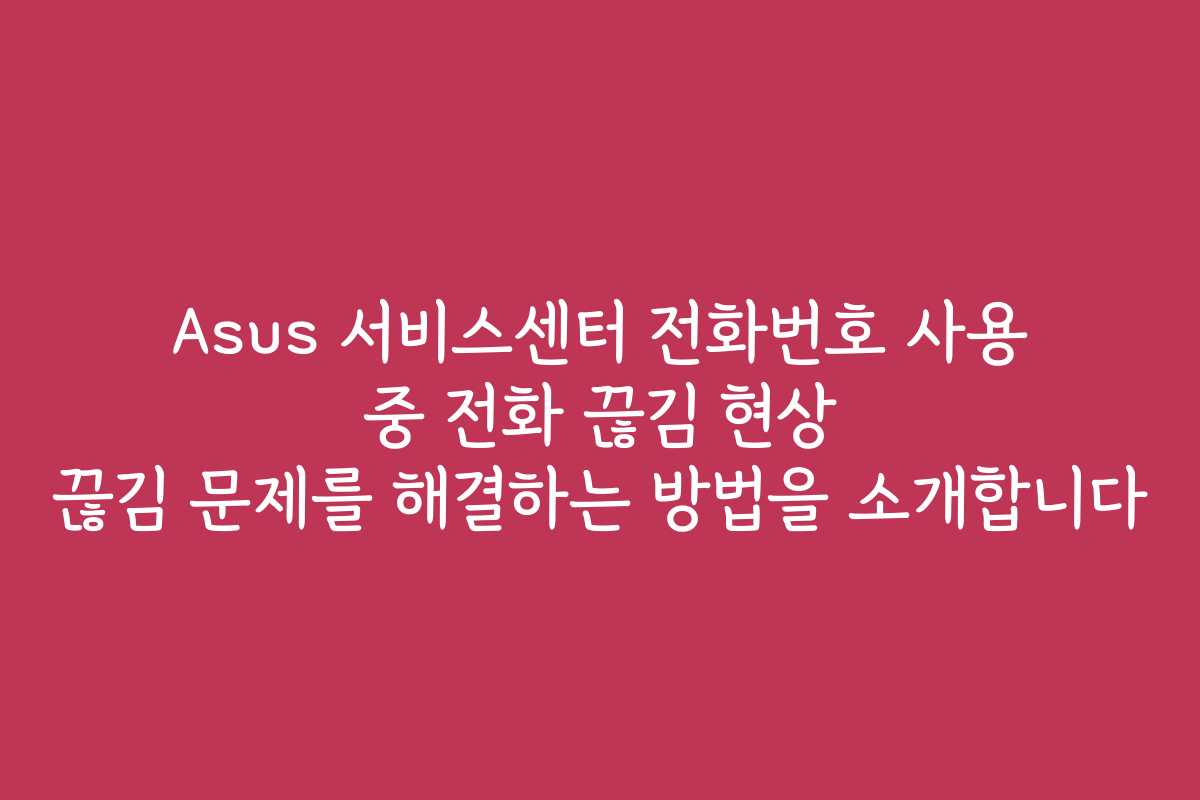 Asus 서비스센터 전화번호 사용 중 전화 끊김 현상 끊김 문제를 해결하는 방법을 소개합니다 Asus 서비스센터 전화번호 사용 중 전화 끊김 현상 끊김 문제를 해결하는 방법을 소개합니다