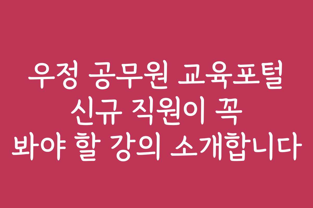 우정 공무원 교육포털 신규 직원이 꼭 봐야 할 강의 소개합니다 우정 공무원 교육포털 신규 직원이 꼭 봐야 할 강의 소개합니다