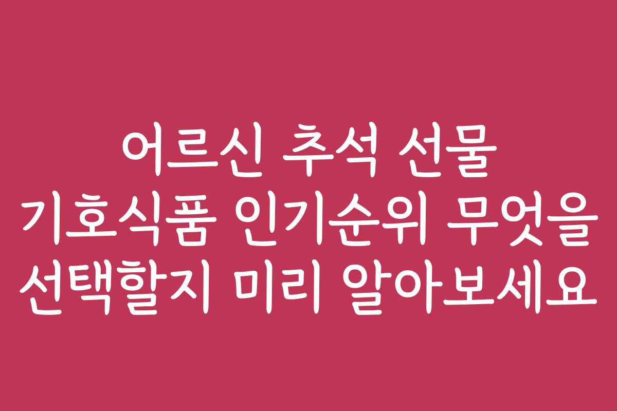 어르신 추석 선물 기호식품 인기순위 무엇을 선택할지 미리 알아보세요 어르신 추석 선물 기호식품 인기순위 무엇을 선택할지 미리 알아보세요