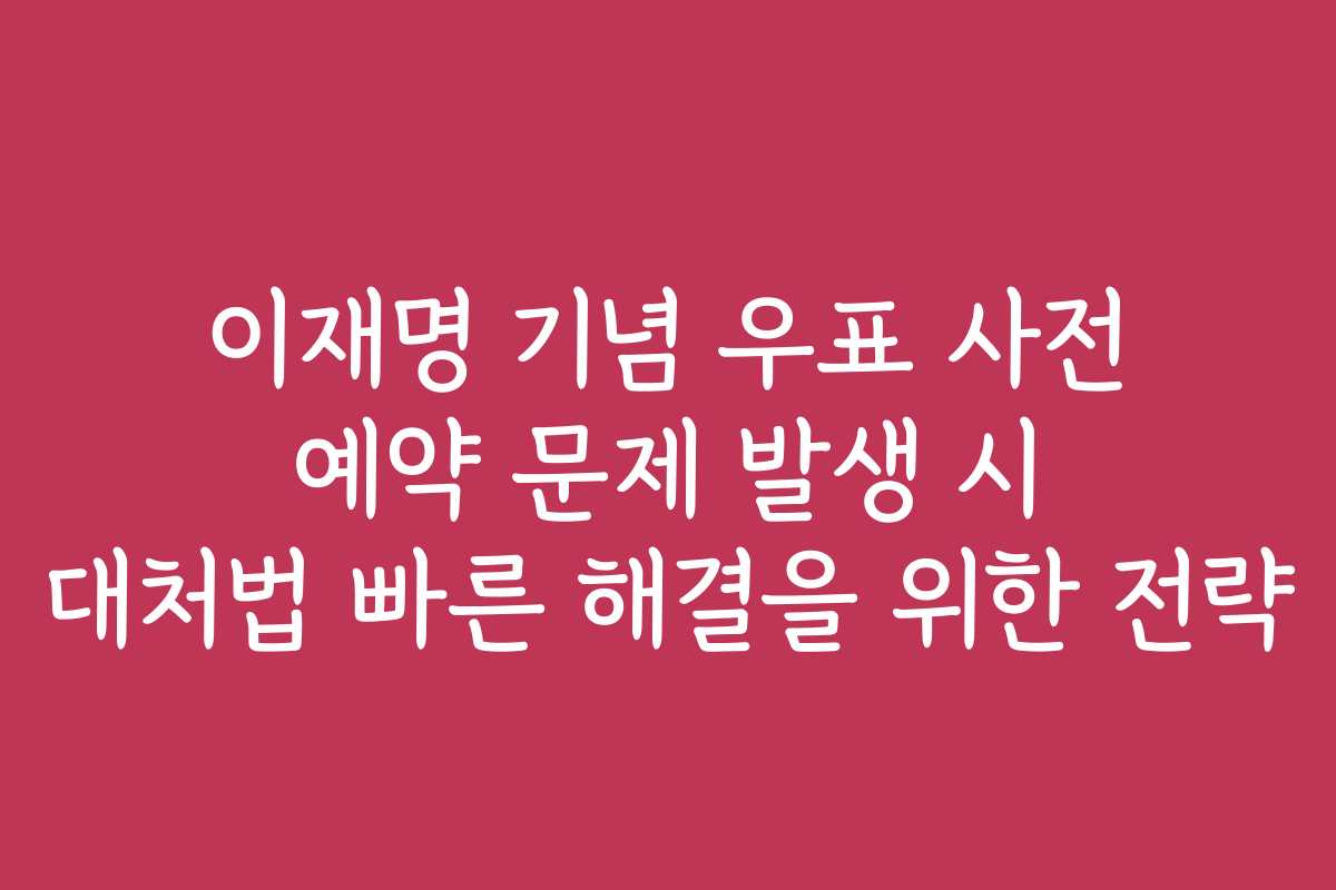 이재명 기념 우표 사전 예약 문제 발생 시 대처법 빠른 해결을 위한 전략 이재명 기념 우표 사전 예약 문제 발생 시 대처법 빠른 해결을 위한 전략