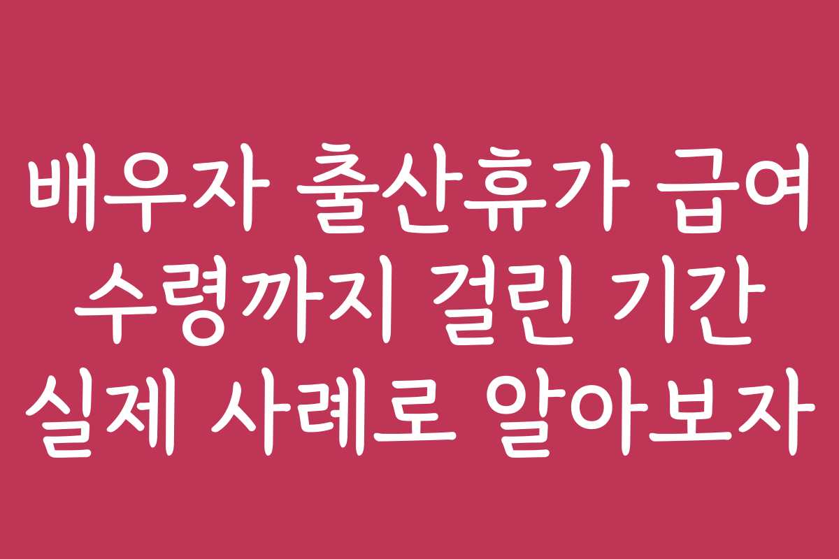 배우자 출산휴가 급여 수령까지 걸린 기간 실제 사례로 알아보자