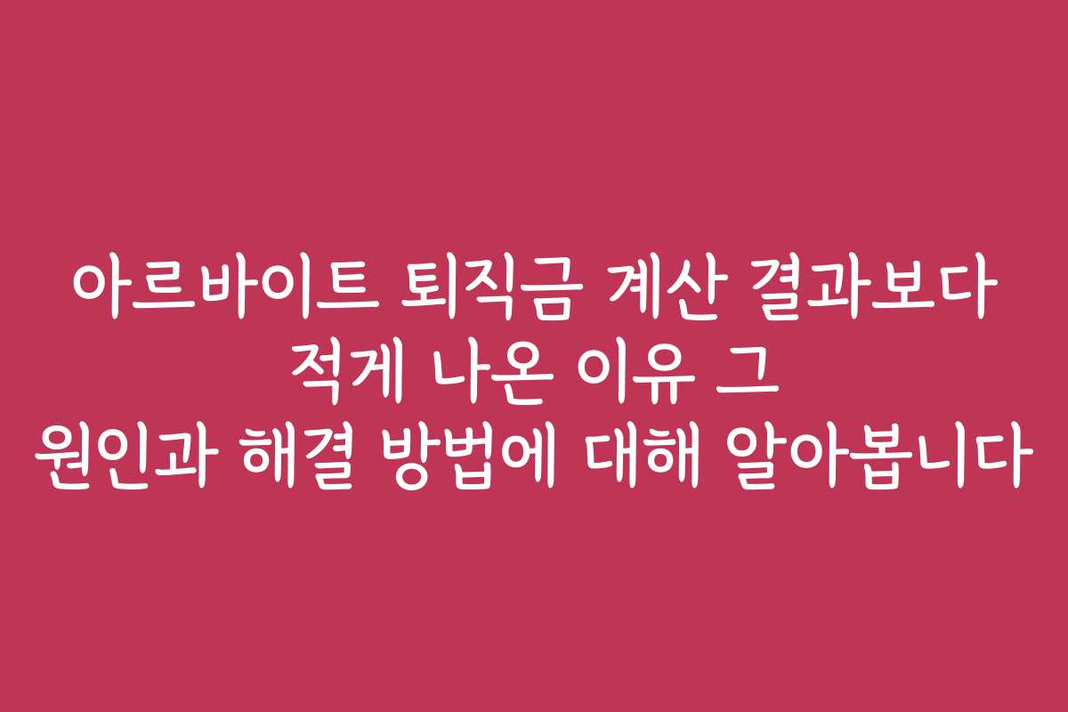 아르바이트 퇴직금 계산 결과보다 적게 나온 이유 그 원인과 해결 방법에 대해 알아봅니다 아르바이트 퇴직금 계산 결과보다 적게 나온 이유 그 원인과 해결 방법에 대해 알아봅니다