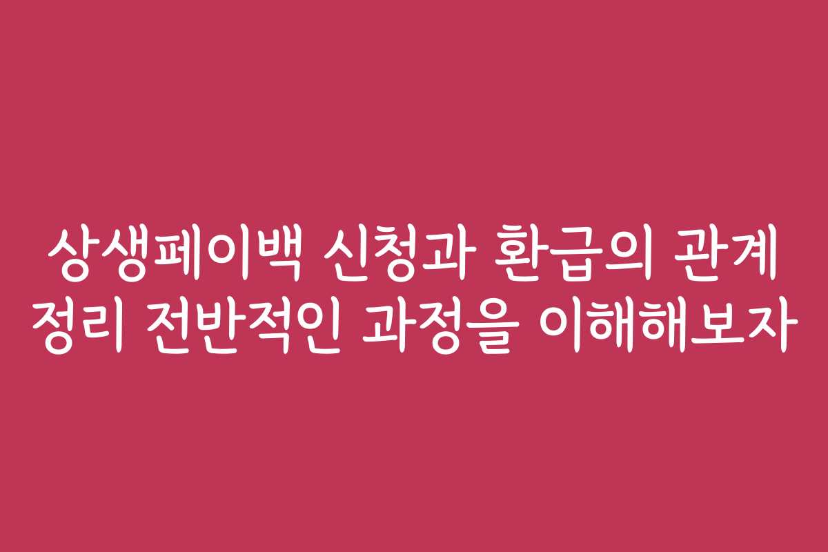 상생페이백 신청과 환급의 관계 정리 전반적인 과정을 이해해보자 상생페이백 신청과 환급의 관계 정리 전반적인 과정을 이해해보자