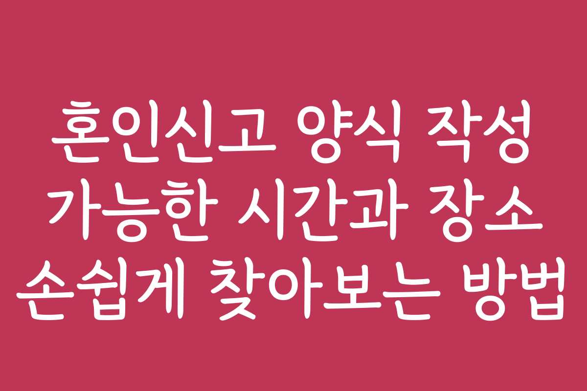 혼인신고 양식 작성 가능한 시간과 장소 손쉽게 찾아보는 방법