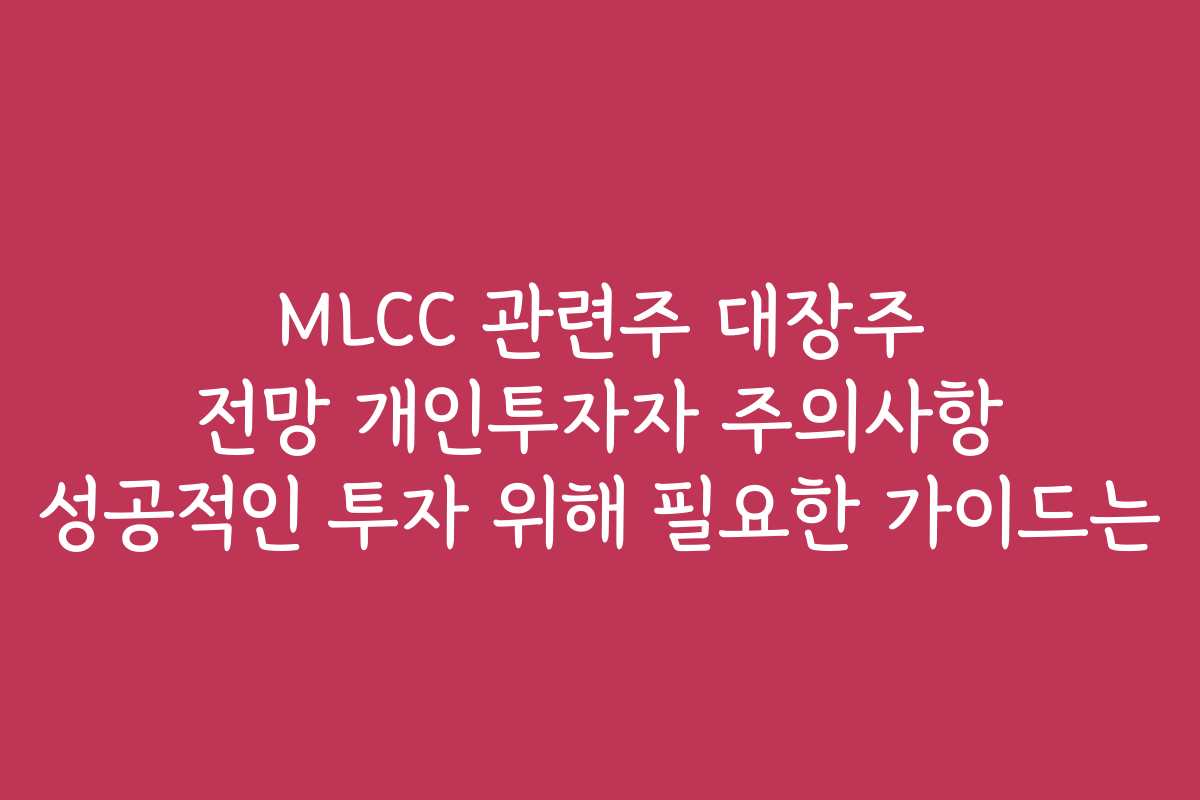 MLCC 관련주 대장주 전망 개인투자자 주의사항 성공적인 투자 위해 필요한 가이드는