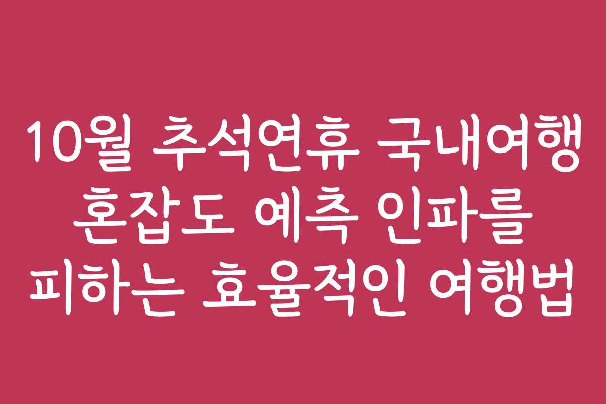 10월 추석연휴 국내여행 혼잡도 예측 인파를 피하는 효율적인 여행법 10월 추석연휴 국내여행 혼잡도 예측 인파를 피하는 효율적인 여행법