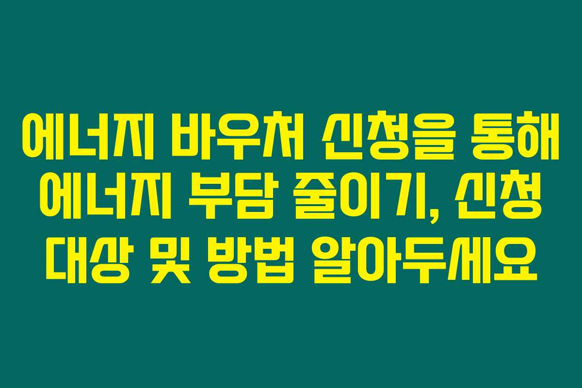 에너지 바우처 신청을 통해 에너지 부담 줄이기, 신청 대상 및 방법 알아두세요 에너지 바우처 신청을 통해 에너지 부담 줄이기, 신청 대상 및 방법 알아두세요