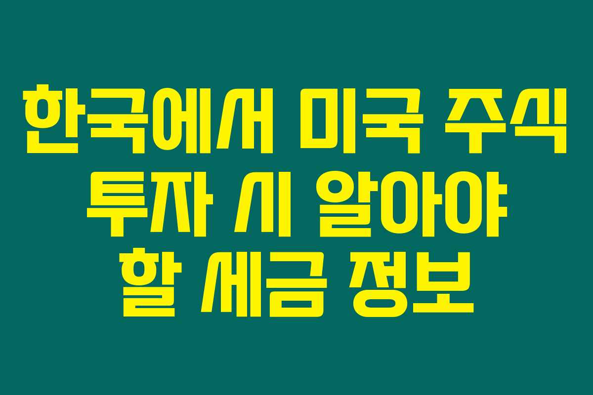한국에서 미국 주식 투자 시 알아야 할 세금 정보 한국에서 미국 주식 투자 시 알아야 할 세금 정보
