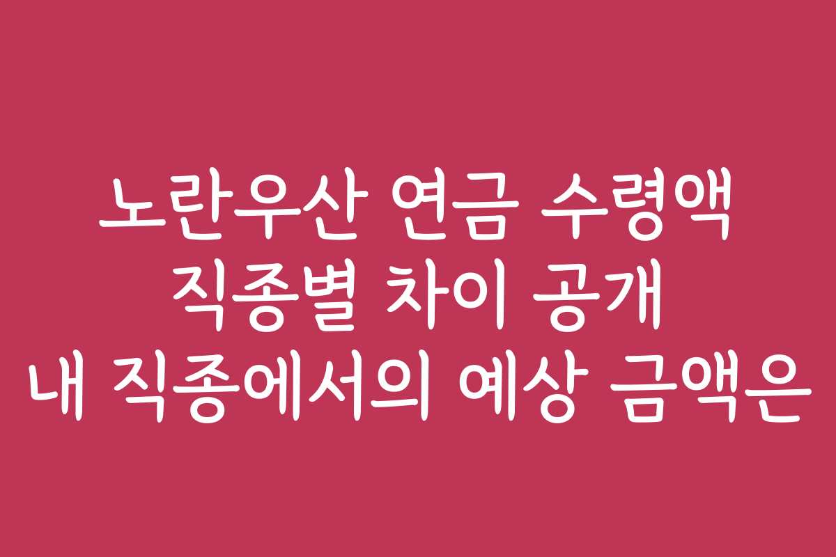 노란우산 연금 수령액 직종별 차이 공개 내 직종에서의 예상 금액은 노란우산 연금 수령액 직종별 차이 공개 내 직종에서의 예상 금액은