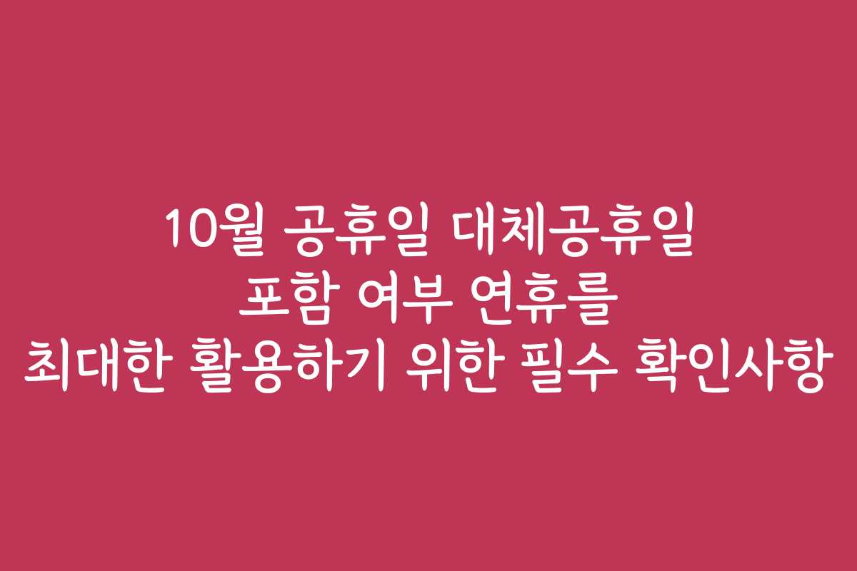 10월 공휴일 대체공휴일 포함 여부 연휴를 최대한 활용하기 위한 필수 확인사항 10월 공휴일 대체공휴일 포함 여부 연휴를 최대한 활용하기 위한 필수 확인사항