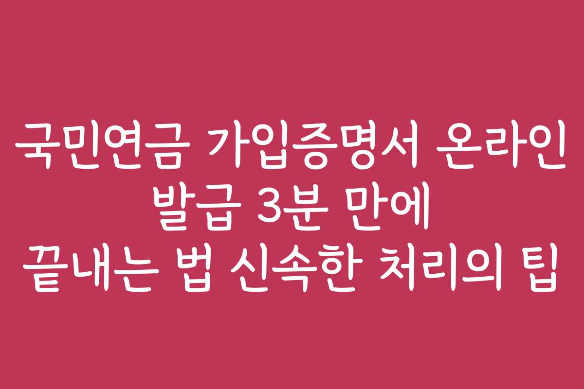 국민연금 가입증명서 온라인 발급 3분 만에 끝내는 법 신속한 처리의 팁