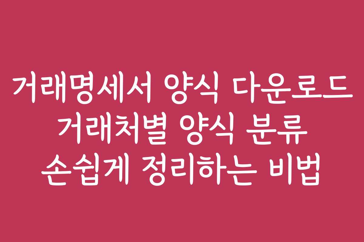 거래명세서 양식 다운로드 거래처별 양식 분류 손쉽게 정리하는 비법 거래명세서 양식 다운로드 거래처별 양식 분류 손쉽게 정리하는 비법
