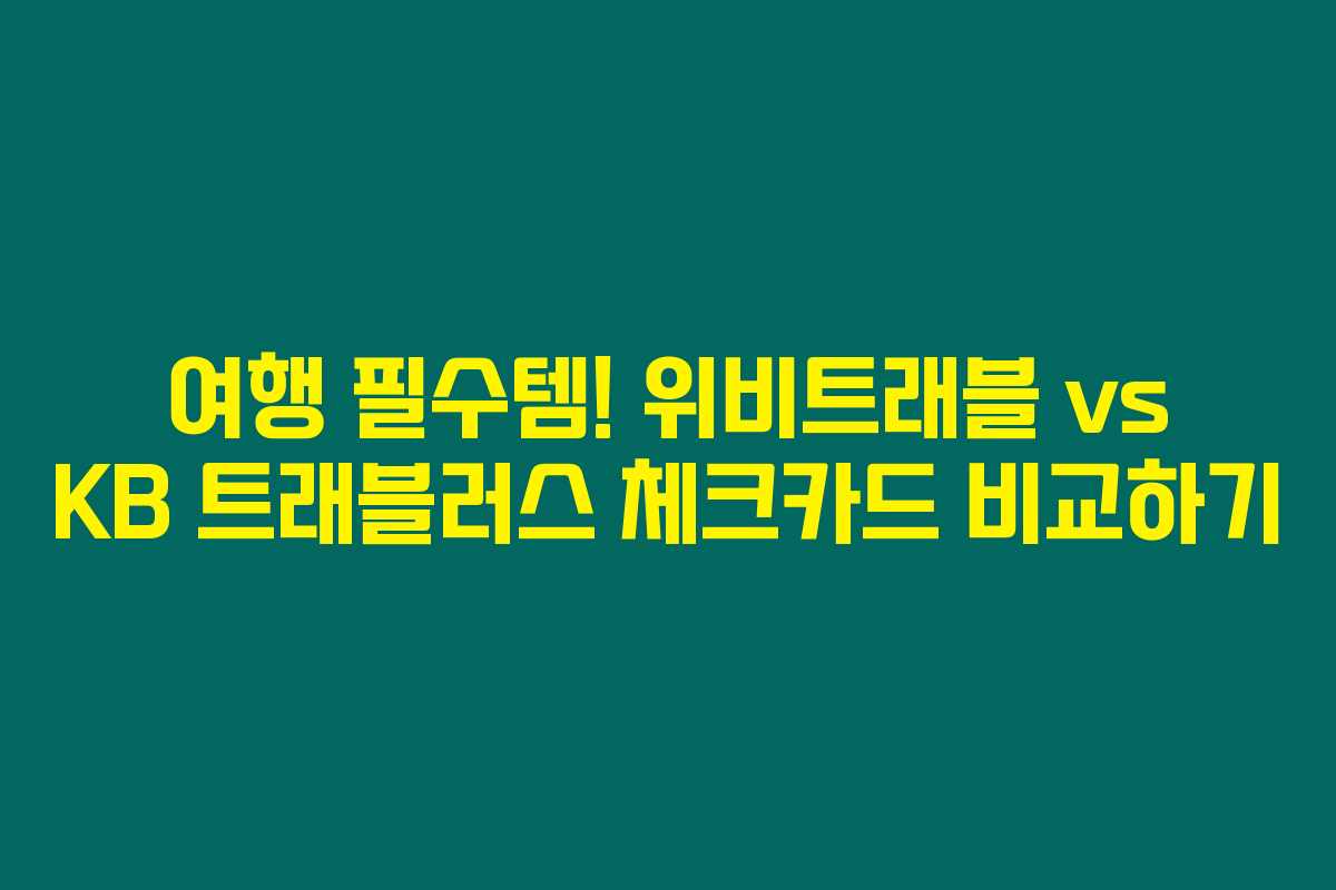 여행 필수템! 위비트래블 vs KB 트래블러스 체크카드 비교하기 여행 필수템! 위비트래블 vs KB 트래블러스 체크카드 비교하기