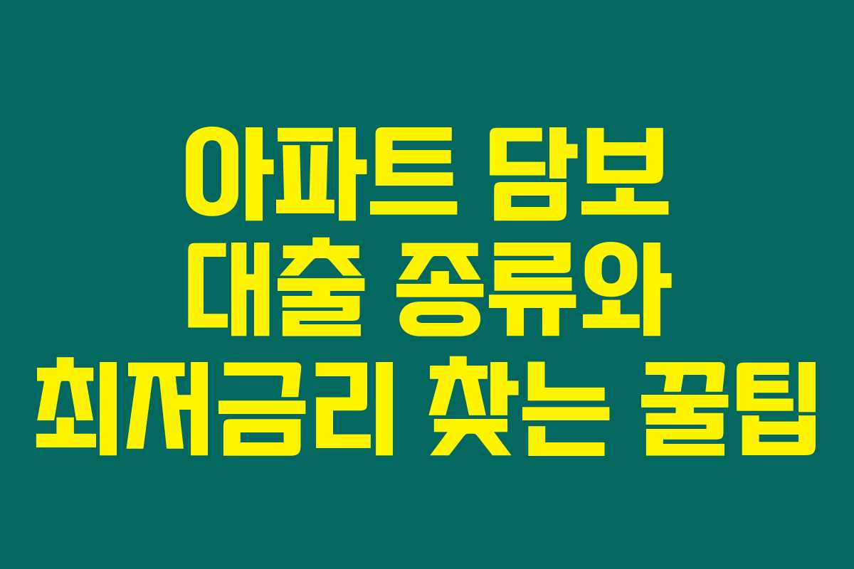 아파트 담보 대출 종류와 최저금리 찾는 꿀팁