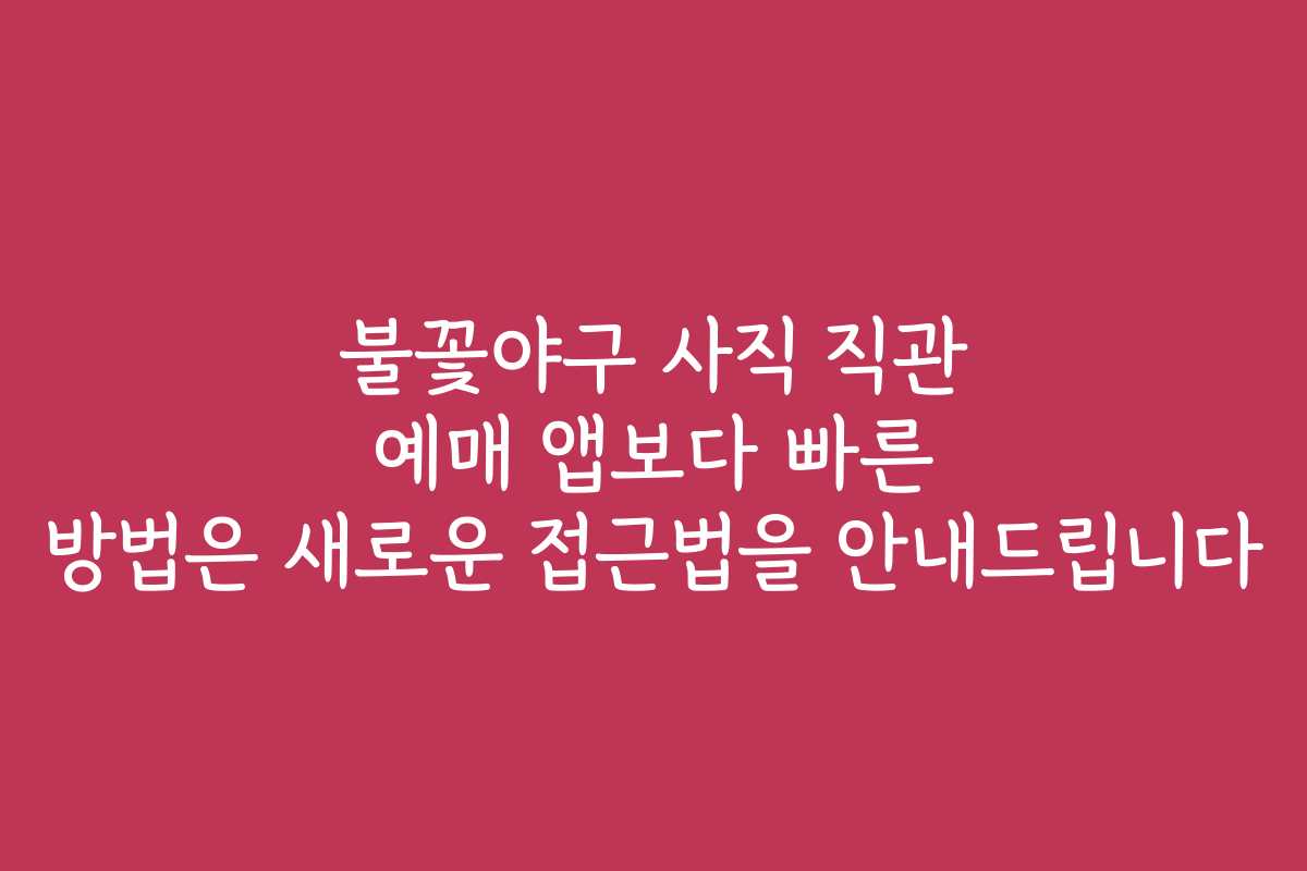불꽃야구 사직 직관 예매 앱보다 빠른 방법은 새로운 접근법을 안내드립니다 불꽃야구 사직 직관 예매 앱보다 빠른 방법은 새로운 접근법을 안내드립니다
