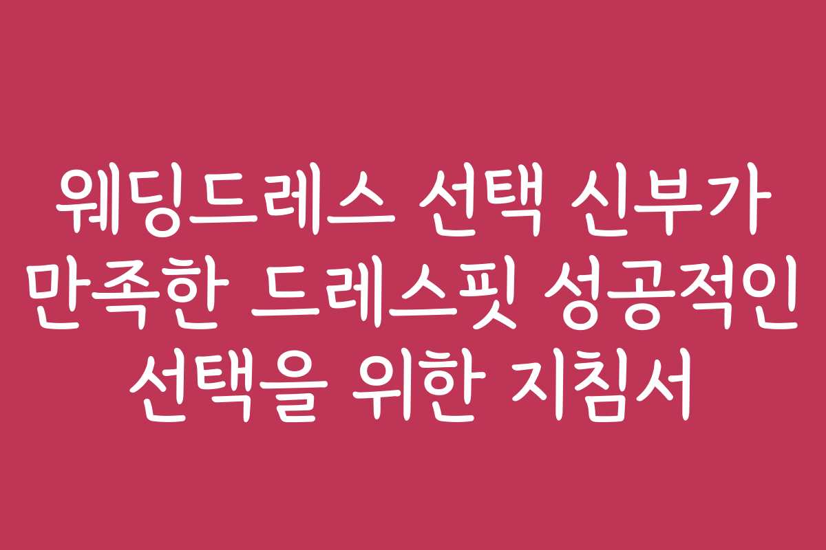 웨딩드레스 선택 신부가 만족한 드레스핏 성공적인 선택을 위한 지침서 웨딩드레스 선택 신부가 만족한 드레스핏 성공적인 선택을 위한 지침서
