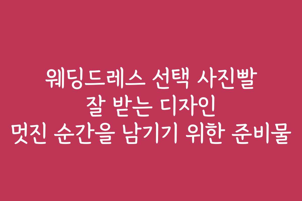 웨딩드레스 선택 사진빨 잘 받는 디자인 멋진 순간을 남기기 위한 준비물 웨딩드레스 선택 사진빨 잘 받는 디자인 멋진 순간을 남기기 위한 준비물