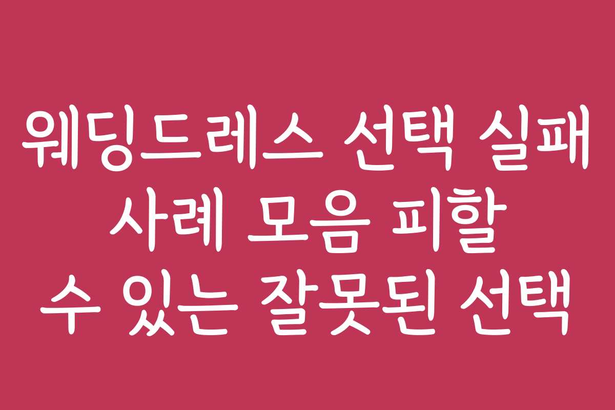 웨딩드레스 선택 실패 사례 모음 피할 수 있는 잘못된 선택 웨딩드레스 선택 실패 사례 모음 피할 수 있는 잘못된 선택