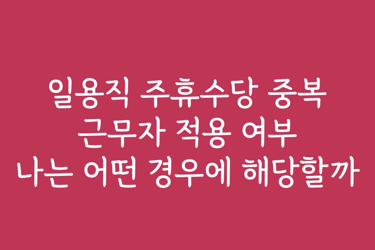일용직 주휴수당 중복 근무자 적용 여부 나는 어떤 경우에 해당할까 일용직 주휴수당 중복 근무자 적용 여부 나는 어떤 경우에 해당할까