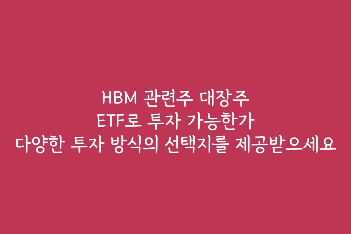 HBM 관련주 대장주 ETF로 투자 가능한가 다양한 투자 방식의 선택지를 제공받으세요 HBM 관련주 대장주 ETF로 투자 가능한가 다양한 투자 방식의 선택지를 제공받으세요