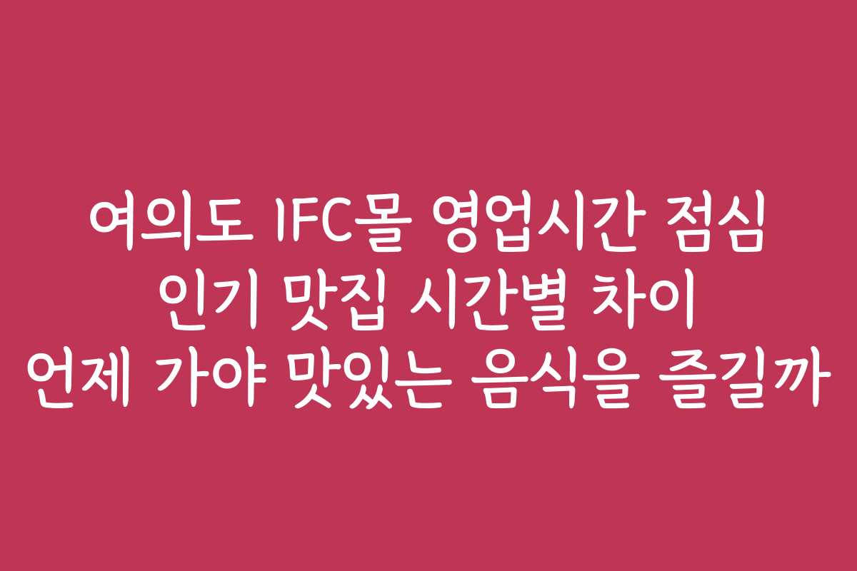 여의도 IFC몰 영업시간 점심 인기 맛집 시간별 차이 언제 가야 맛있는 음식을 즐길까 여의도 IFC몰 영업시간 점심 인기 맛집 시간별 차이 언제 가야 맛있는 음식을 즐길까