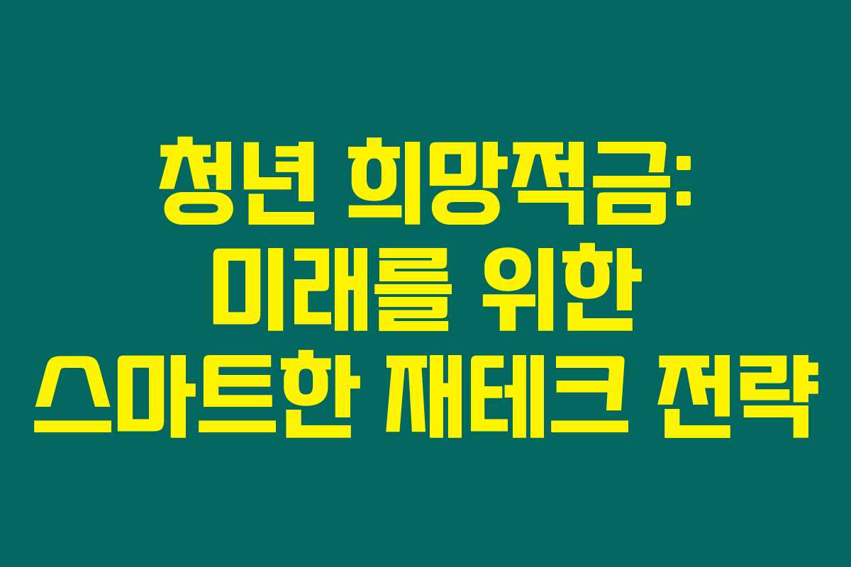 청년 희망적금: 미래를 위한 스마트한 재테크 전략 청년 희망적금: 미래를 위한 스마트한 재테크 전략