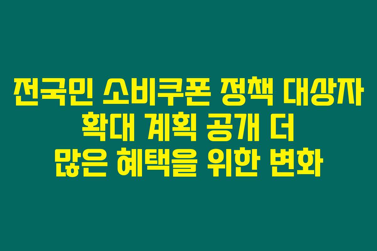 전국민 소비쿠폰 정책 대상자 확대 계획 공개 더 많은 혜택을 위한 변화
