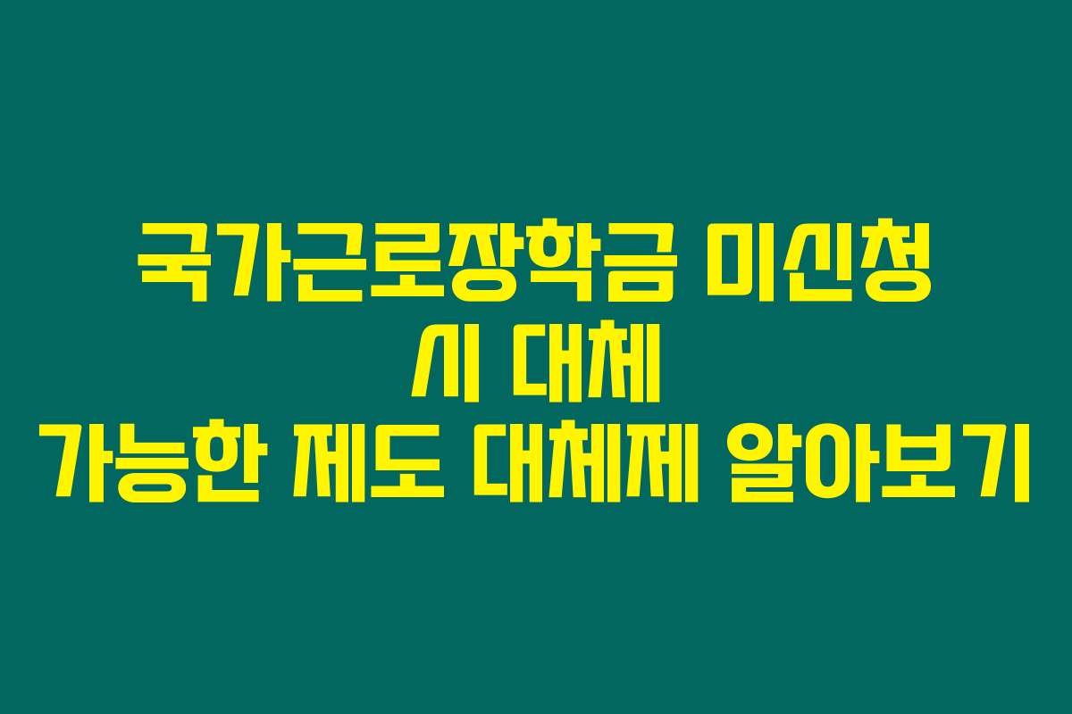 국가근로장학금 미신청 시 대체 가능한 제도 대체제 알아보기