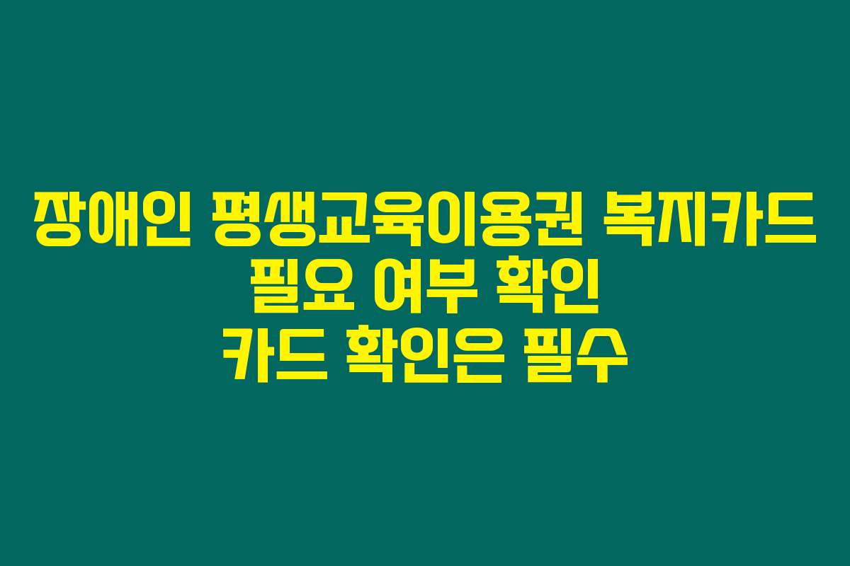 장애인 평생교육이용권 복지카드 필요 여부 확인 카드 확인은 필수