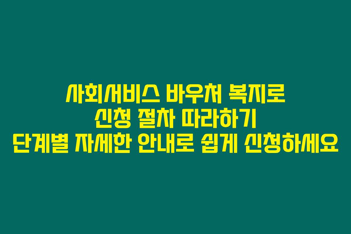 사회서비스 바우처 복지로 신청 절차 따라하기 단계별 자세한 안내로 쉽게 신청하세요