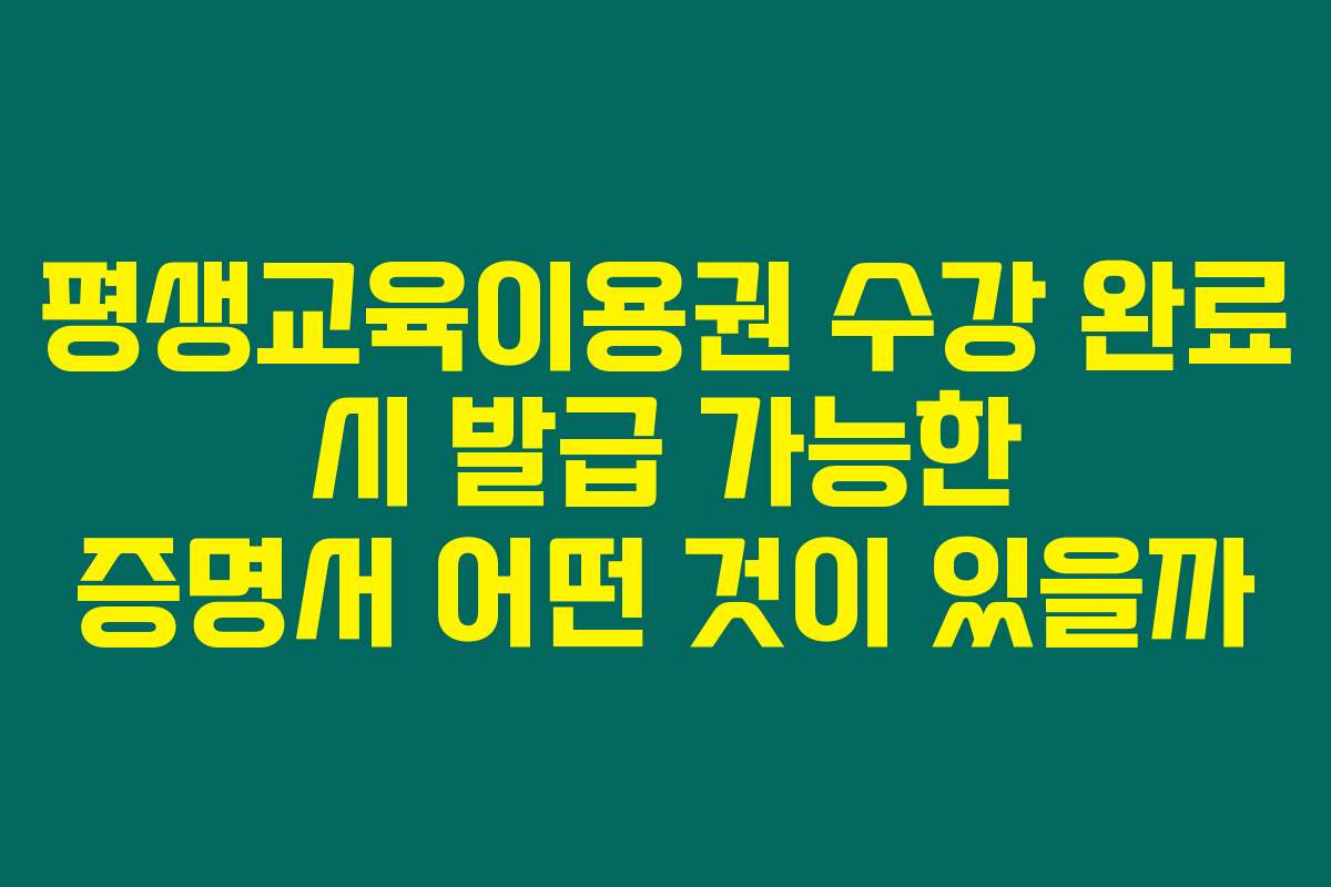 평생교육이용권 수강 완료 시 발급 가능한 증명서 어떤 것이 있을까